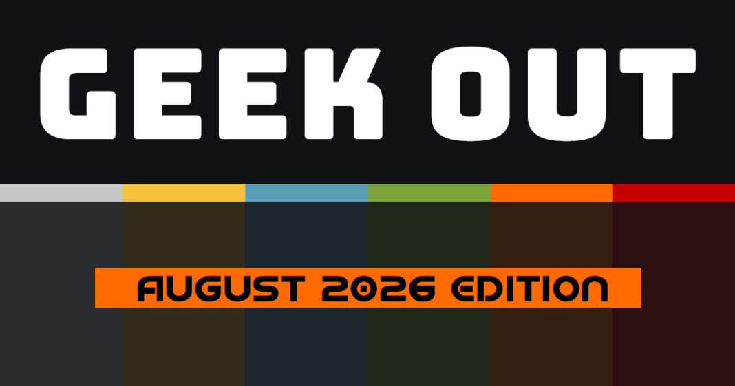 GEEK OUT: August 2026 Edition